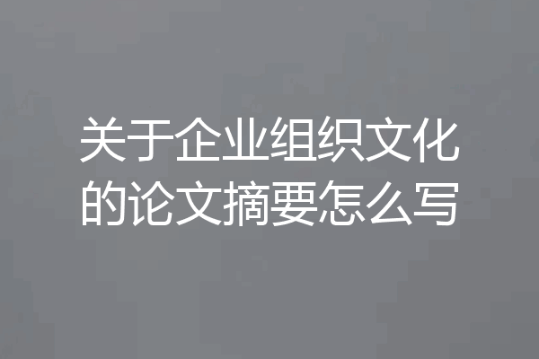 关于企业组织文化的论文摘要怎么写