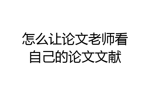 怎么让论文老师看自己的论文文献