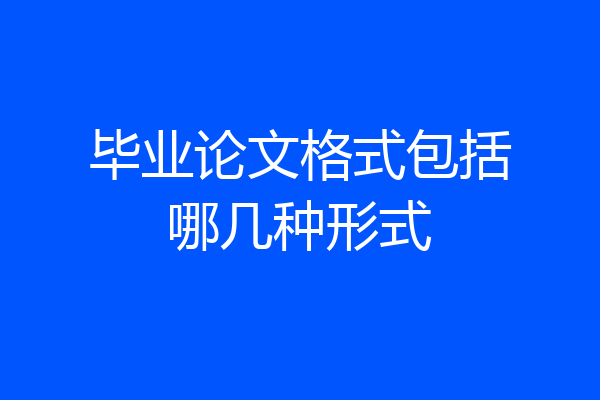 毕业论文格式包括哪几种形式