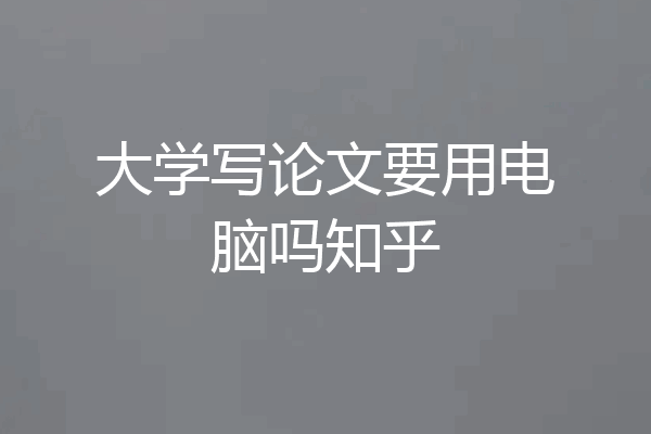 大学写论文要用电脑吗知乎