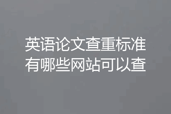 英语论文查重标准有哪些网站可以查