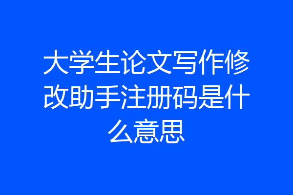 大学生论文写作修改助手注册码是什么意思