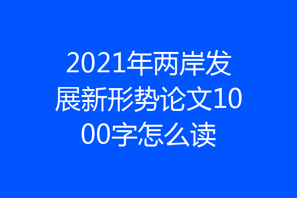 2021年两岸发展新形势论文1000字怎么读