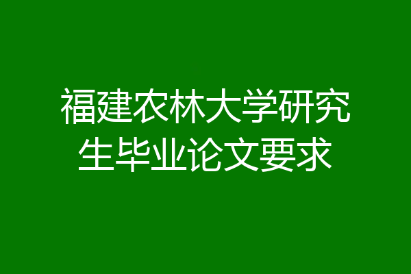 福建农林大学研究生毕业论文要求