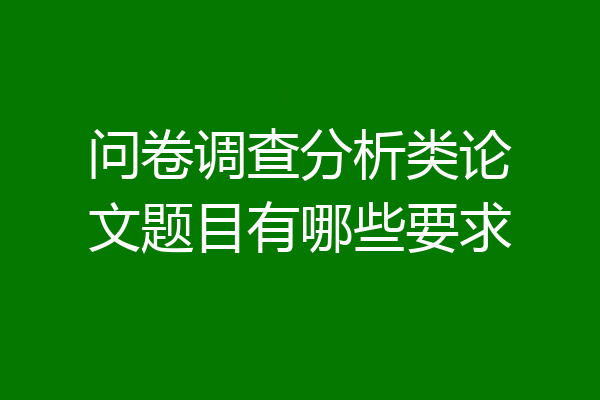 问卷调查分析类论文题目有哪些要求