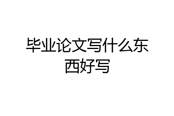 毕业论文写什么东西好写