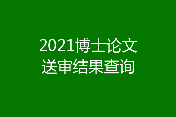 2021博士论文送审结果查询