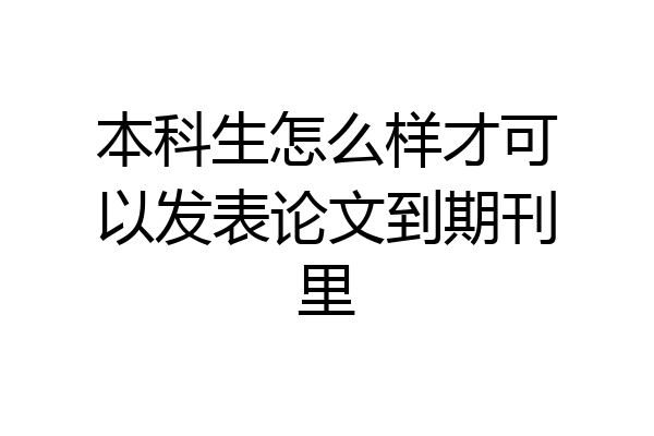 本科生怎么样才可以发表论文到期刊里