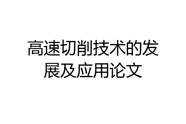 高速切削技术的发展及应用论文