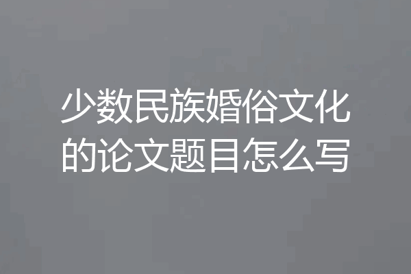 少数民族婚俗文化的论文题目怎么写