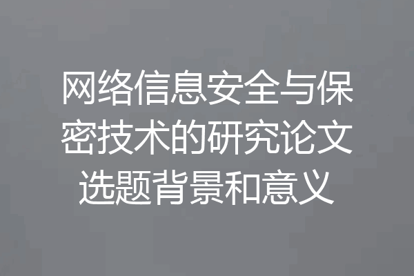 网络信息安全与保密技术的研究论文选题背景和意义