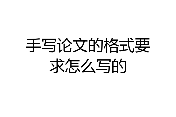 手写论文的格式要求怎么写的