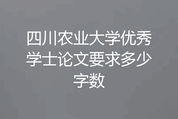四川农业大学优秀学士论文要求多少字数