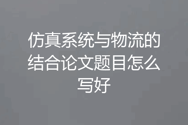 仿真系统与物流的结合论文题目怎么写好