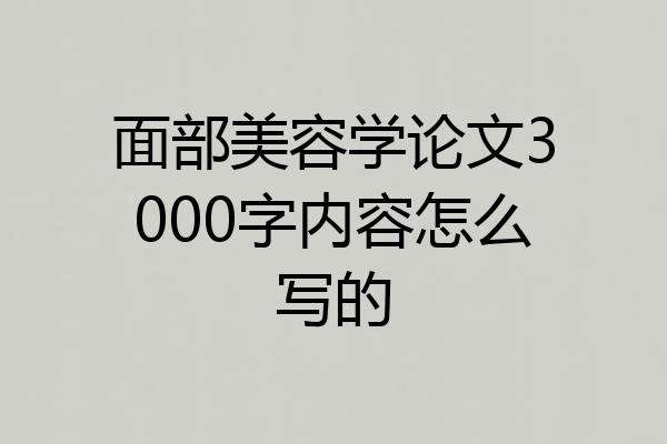 面部美容学论文3000字内容怎么写的