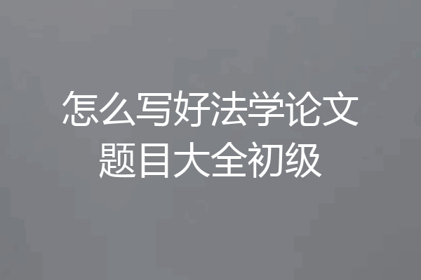 怎么写好法学论文题目大全初级