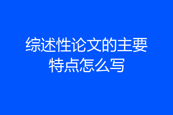 综述性论文的主要特点怎么写