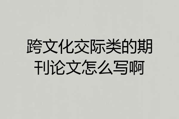 跨文化交际类的期刊论文怎么写啊
