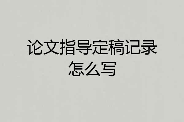 论文指导定稿记录怎么写