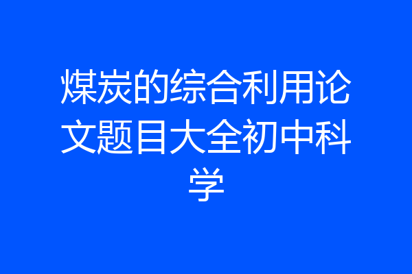煤炭的综合利用论文题目大全初中科学