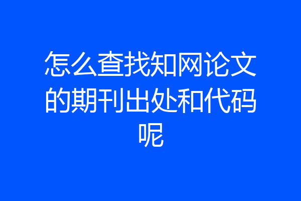 怎么查找知网论文的期刊出处和代码呢