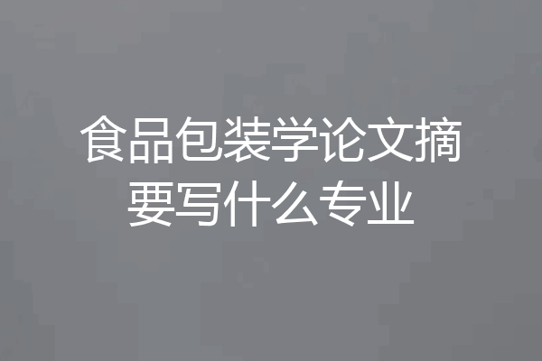 食品包装学论文摘要写什么专业