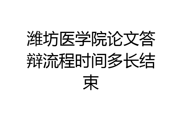 潍坊医学院论文答辩流程时间多长结束
