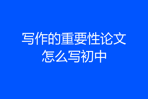 写作的重要性论文怎么写初中