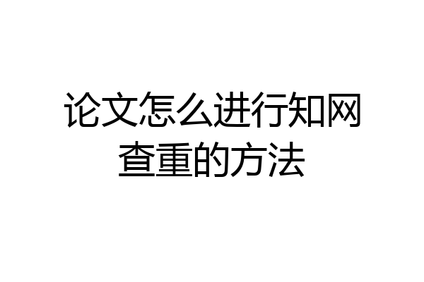 论文怎么进行知网查重的方法