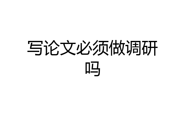 写论文必须做调研吗