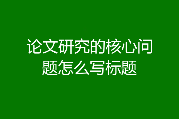 论文研究的核心问题怎么写标题