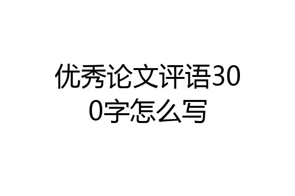 优秀论文评语300字怎么写
