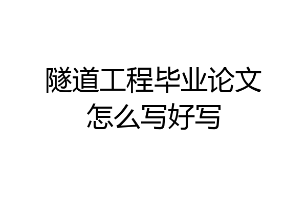 隧道工程毕业论文怎么写好写