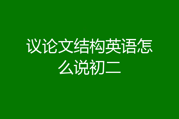 议论文结构英语怎么说初二