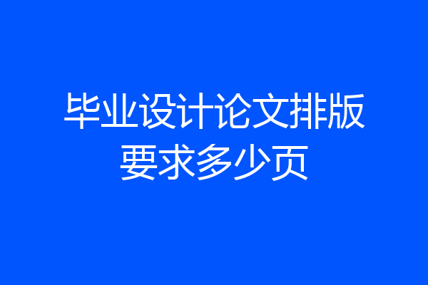 毕业设计论文排版要求多少页