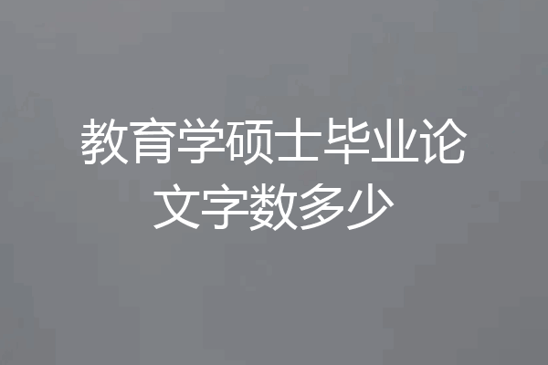 教育学硕士毕业论文字数多少