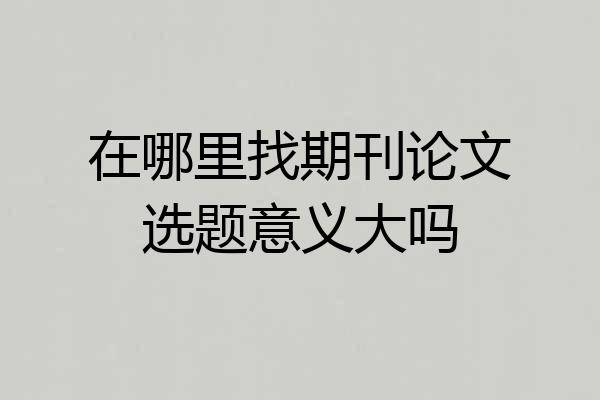在哪里找期刊论文选题意义大吗