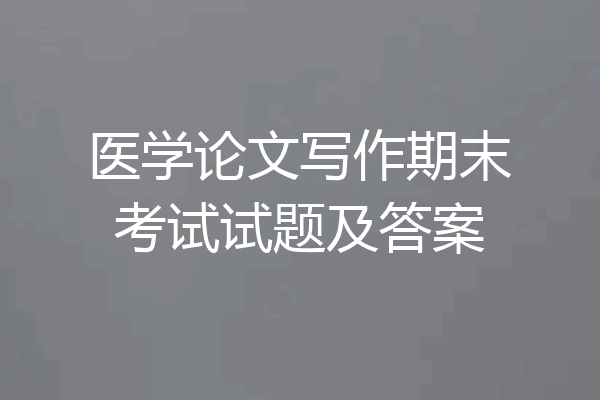 医学论文写作期末考试试题及答案