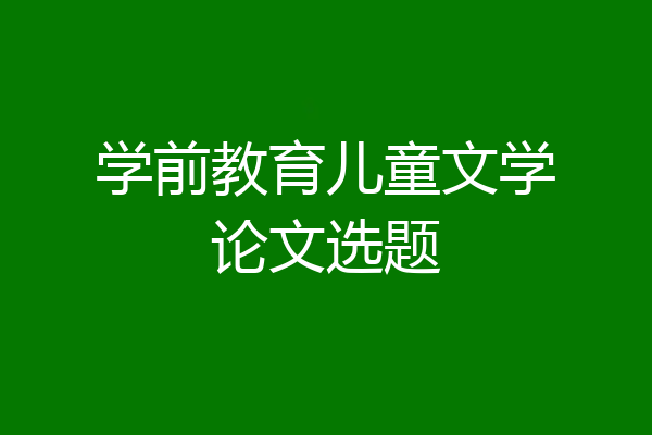 学前教育儿童文学论文选题