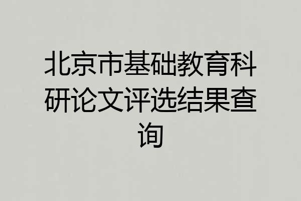 北京市基础教育科研论文评选结果查询