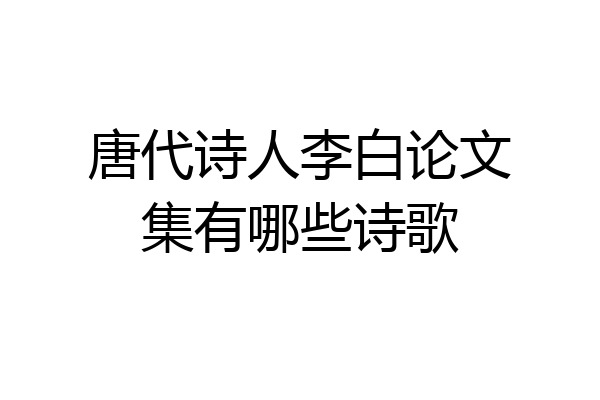 唐代诗人李白论文集有哪些诗歌