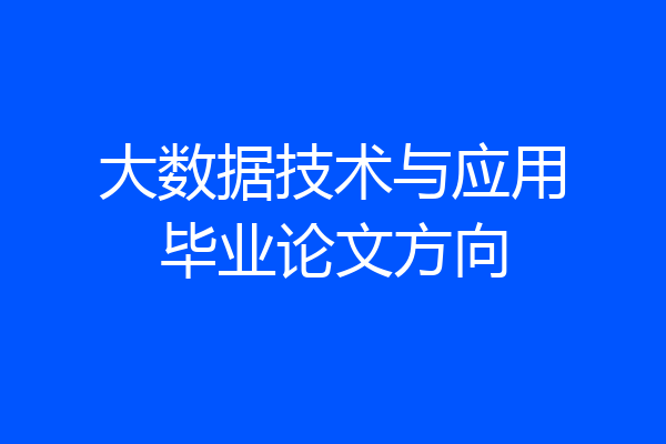 大数据技术与应用毕业论文方向