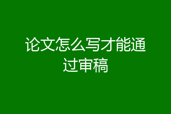 论文怎么写才能通过审稿