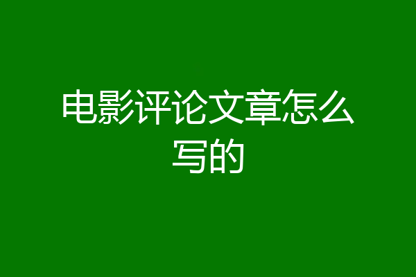 电影评论文章怎么写的