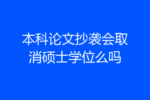 本科论文抄袭会取消硕士学位么吗