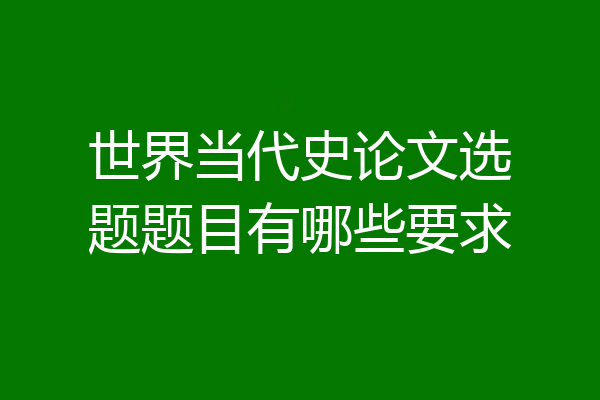 世界当代史论文选题题目有哪些要求