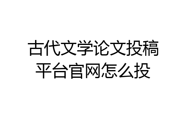 古代文学论文投稿平台官网怎么投