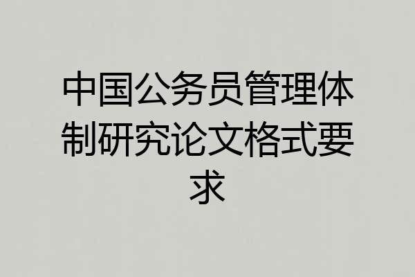 中国公务员管理体制研究论文格式要求