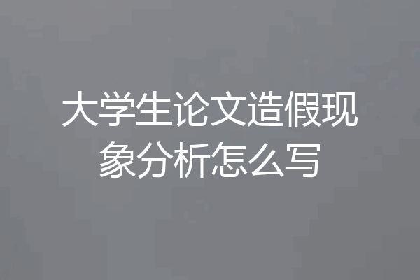 大学生论文造假现象分析怎么写
