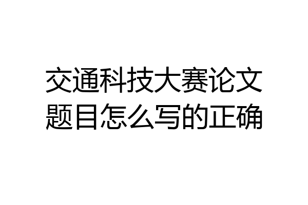 交通科技大赛论文题目怎么写的正确